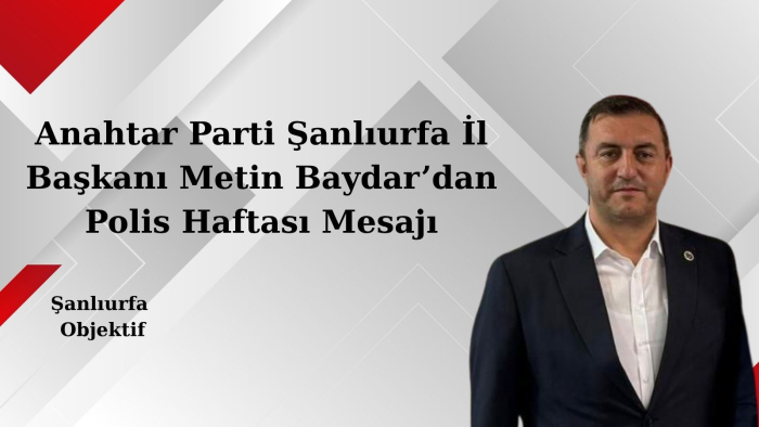 Anahtar Parti Şanlıurfa İl Başkanı Metin Baydar’dan Polis Haftası Mesajı